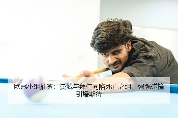 欧冠小组抽签：曼城与拜仁同陷死亡之组，强强碰撞引爆期待